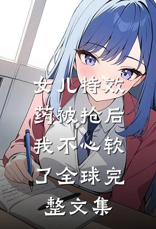 女儿特效药被抢后，我不心软了全球完整文集