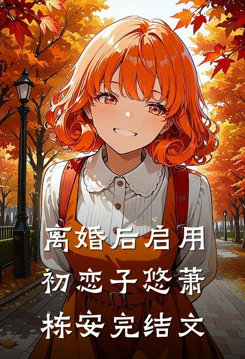 离婚后启用初恋子悠萧栋安完结文