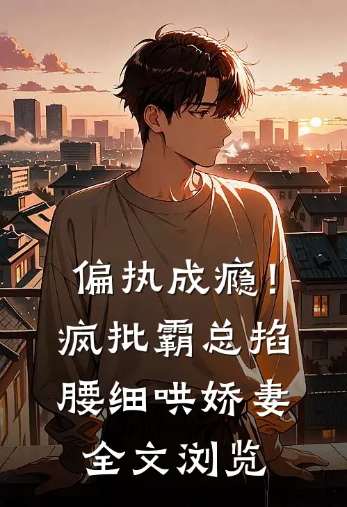 偏执成瘾！疯批霸总掐腰细哄娇妻全文浏览