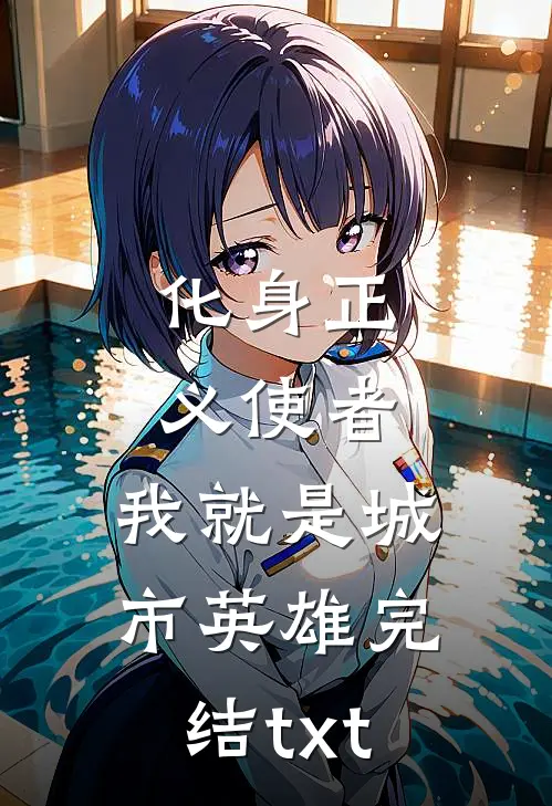 化身正义使者，我就是城市英雄完结txt