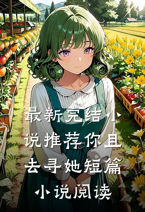 最新完结小说推荐你且去寻她短篇小说阅读