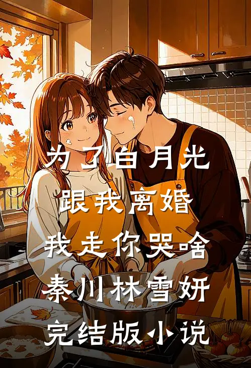为了白月光跟我离婚，我走你哭啥秦川林雪妍完结版小说