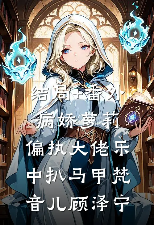 结局+番外病娇萝莉：偏执大佬乐中扒马甲梵音儿顾泽宁