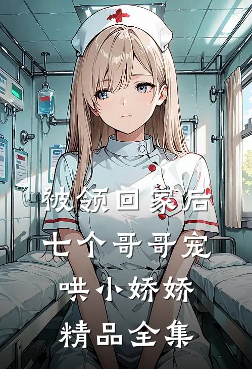 被领回家后，七个哥哥宠哄小娇娇精品全集