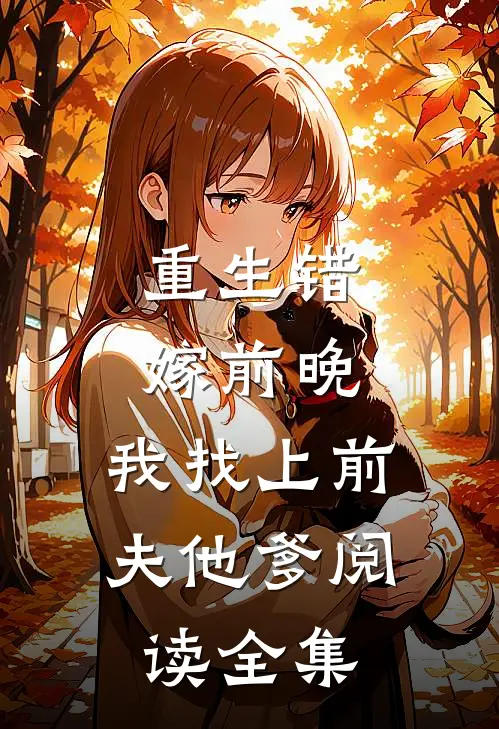 重生错嫁前晚，我找上前夫他爹阅读全集