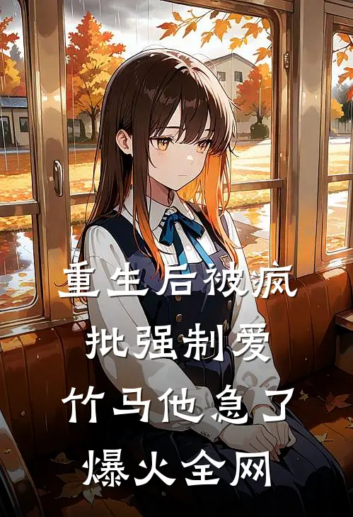 重生后被疯批强制爱，竹马他急了爆火全网