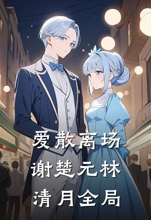 爱散离场谢楚元林清月全局