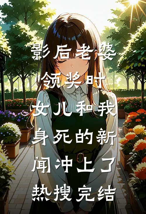 影后老婆领奖时，女儿和我身死的新闻冲上了热搜完结