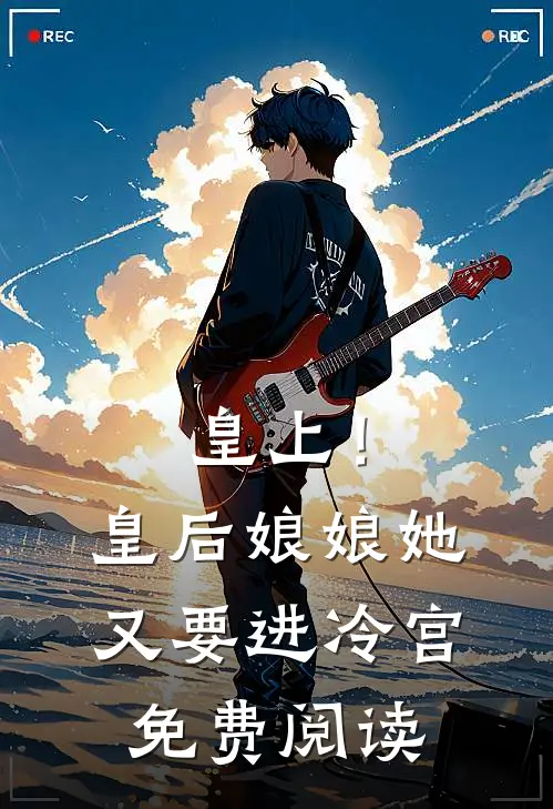 皇上！皇后娘娘她又要进冷宫免费阅读