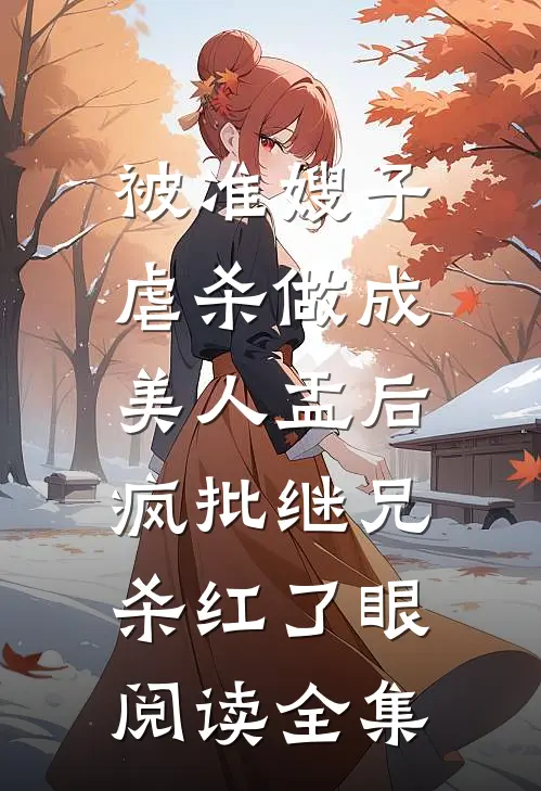 被准嫂子虐杀做成美人盂后，疯批继兄杀红了眼阅读全集