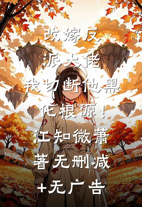 改嫁反派大佬，我切断他黑化根源！江知微萧著无删减+无广告