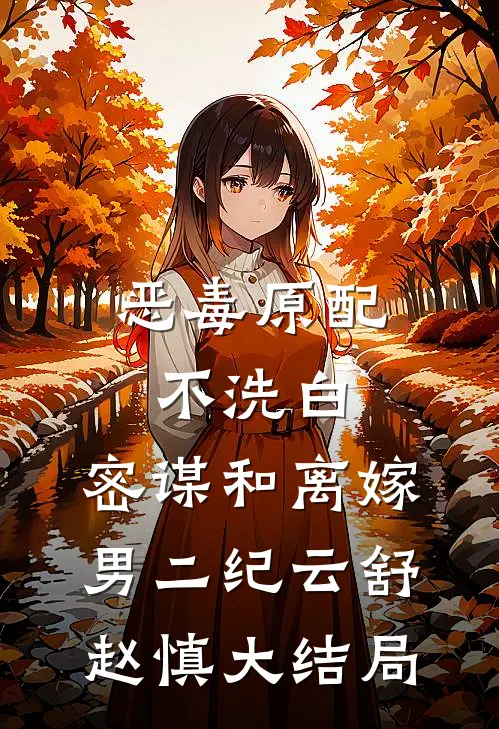 恶毒原配不洗白，密谋和离嫁男二纪云舒赵慎大结局