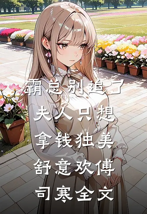 霸总别追了，夫人只想拿钱独美舒意欢傅司寒全文