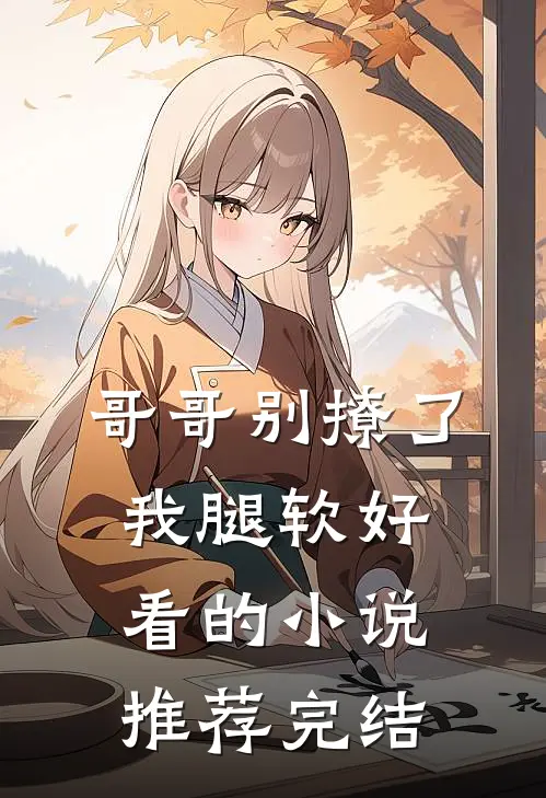 哥哥别撩了，我腿软好看的小说推荐完结