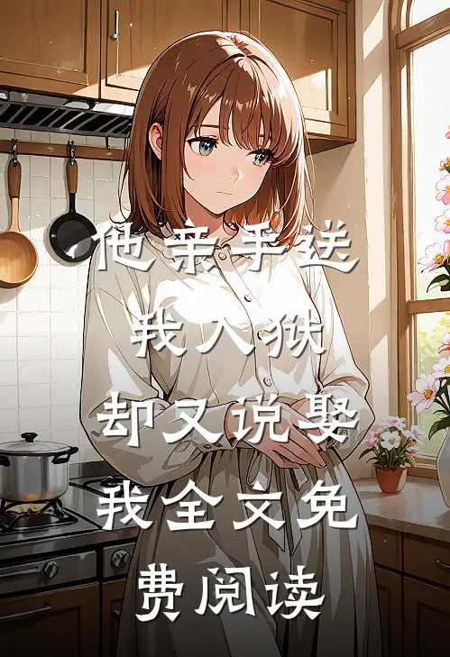 他亲手送我入狱，却又说娶我全文免费阅读