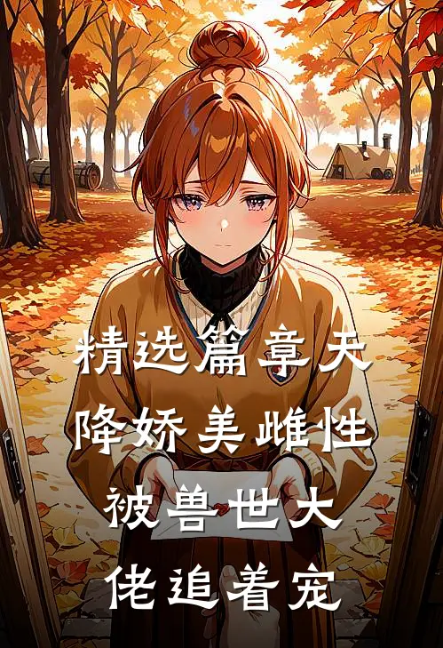 精选篇章天降娇美雌性，被兽世大佬追着宠