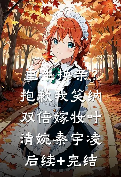 重生换亲？抱歉，我笑纳双倍嫁妆叶清婉秦宇凌后续+完结
