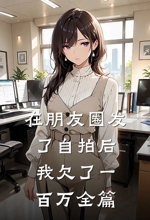 在朋友圈发了自拍后，我欠了一百万全篇
