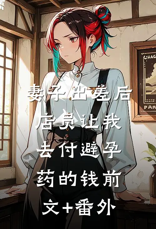 妻子出差后，店员让我去付避孕药的钱前文+番外