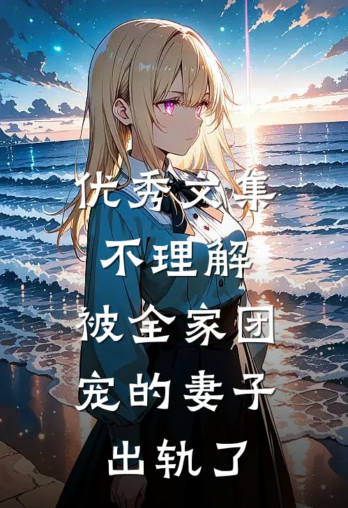 优秀文集不理解，被全家团宠的妻子出轨了
