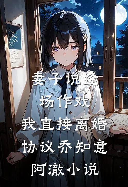 妻子说逢场作戏，我直接离婚协议乔知意阿澈小说