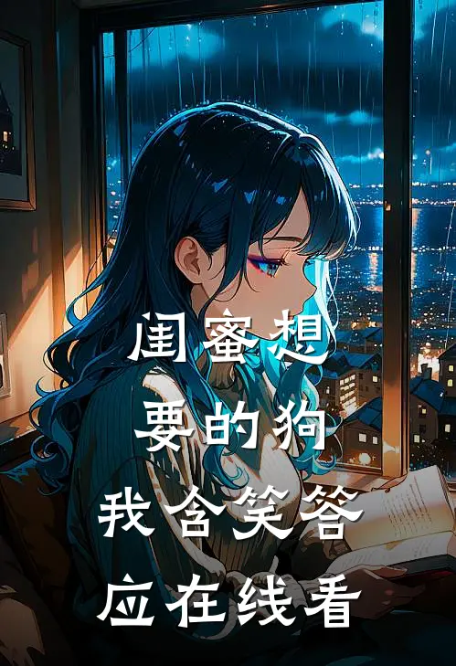 闺蜜想要的狗，我含笑答应在线看