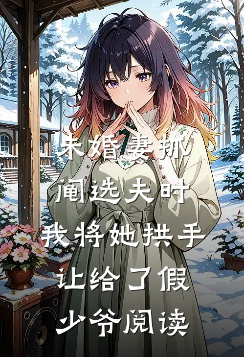 未婚妻抓阄选夫时，我将她拱手让给了假少爷阅读
