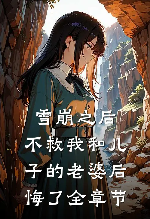 雪崩之后，不救我和儿子的老婆后悔了全章节