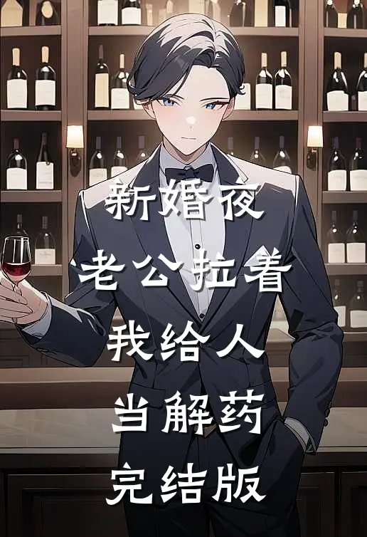 新婚夜，老公拉着我给人当解药完结版