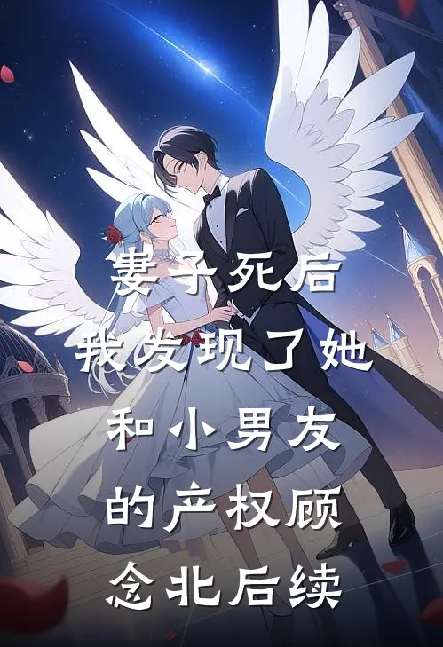 妻子死后，我发现了她和小男友的产权顾念北后续