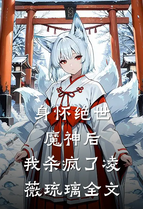 身怀绝世魔神后,我杀疯了凌薇琉璃全文免费阅读