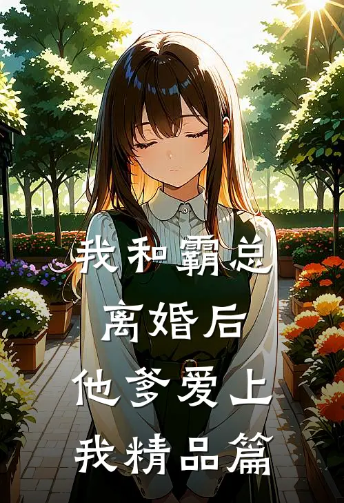 我和霸总离婚后，他爹爱上我精品篇