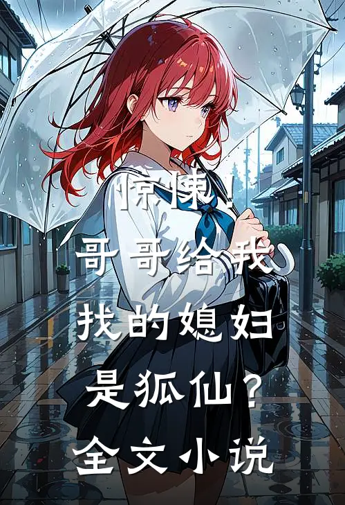 惊悚！哥哥给我找的媳妇是狐仙？全文小说
