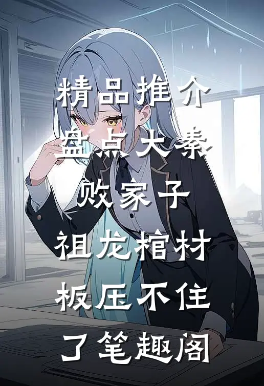 精品推介盘点大秦败家子,祖龙棺材板压不住了笔趣阁