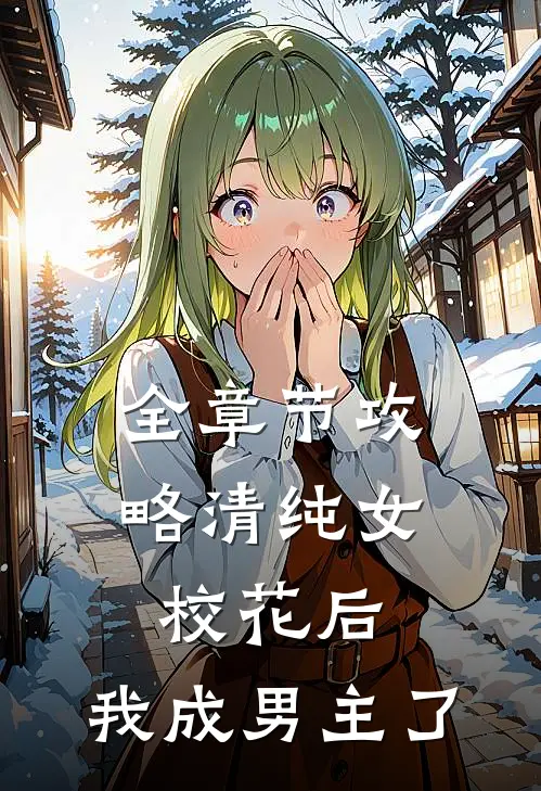 全章节攻略清纯女校花后，我成男主了