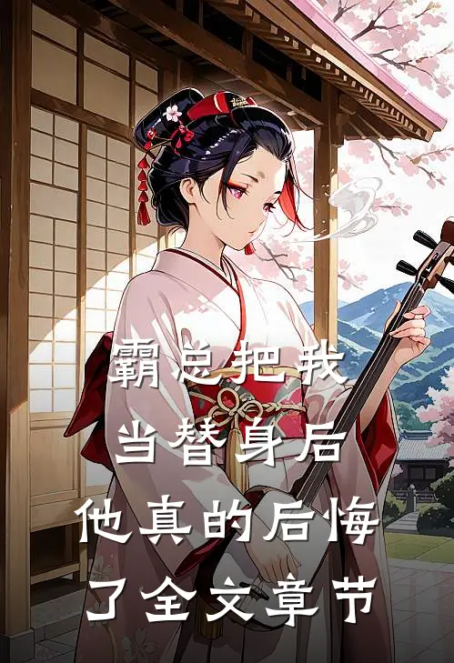 霸总把我当替身后，他真的后悔了全文章节