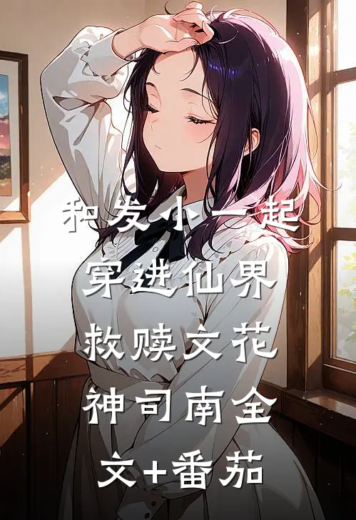 和发小一起穿进仙界救赎文花神司南全文+番茄