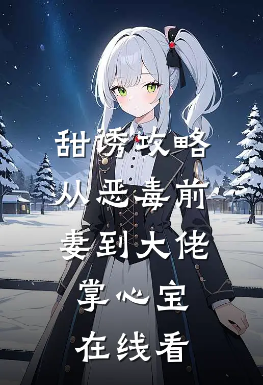 甜诱攻略：从恶毒前妻到大佬掌心宝在线看