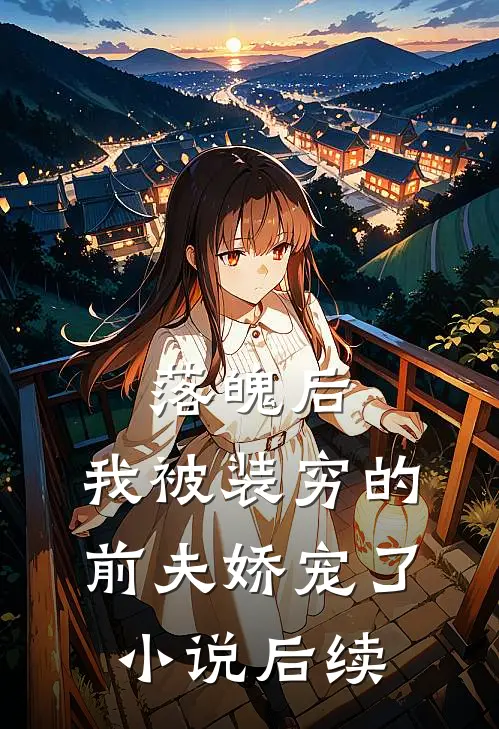 落魄后，我被装穷的前夫娇宠了小说后续