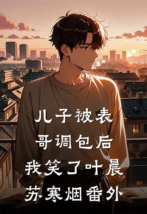 儿子被表哥调包后，我笑了叶晨苏寒烟 番外