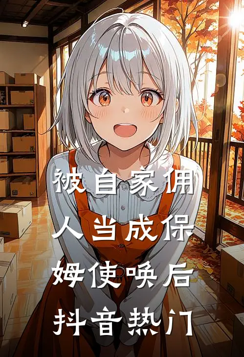 被自家佣人当成保姆使唤后抖音热门