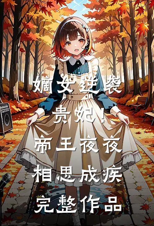 嫡女逆袭贵妃！帝王夜夜相思成疾完整作品