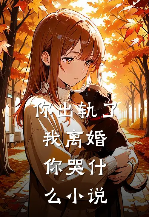 你出轨了，我离婚，你哭什么小说