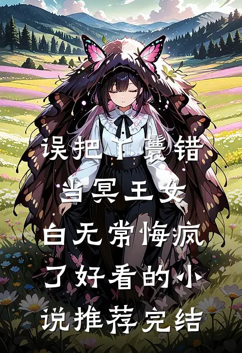 误把丫鬟错当冥王女，白无常悔疯了好看的小说推荐完结