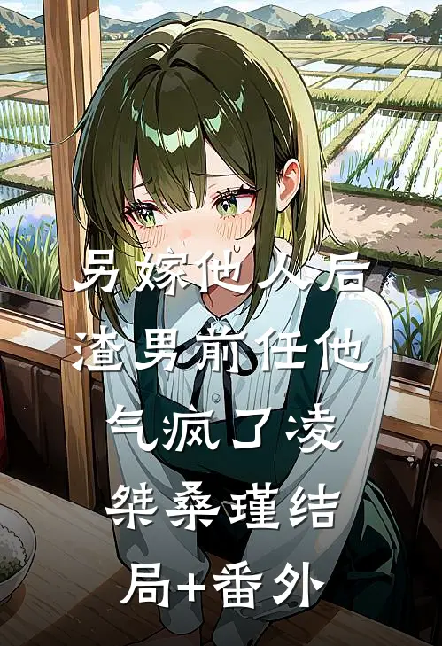 另嫁他人后，渣男前任他气疯了凌桀桑瑾结局+番外