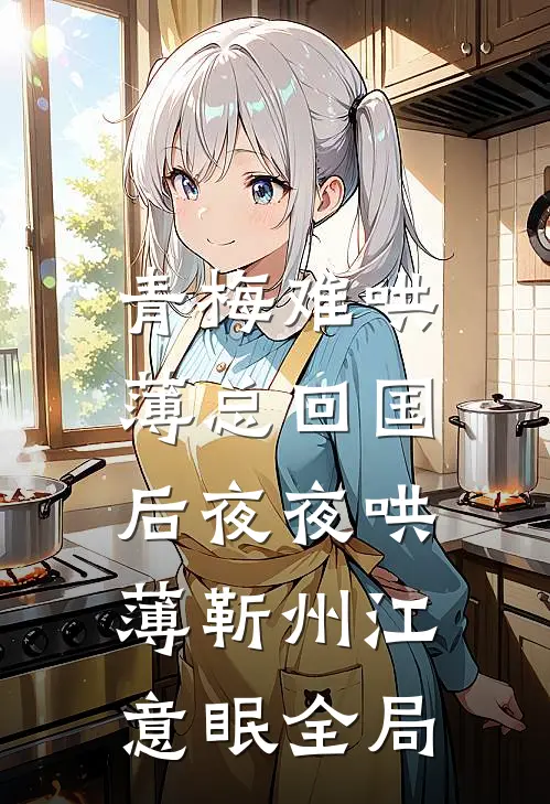 青梅难哄，薄总回国后夜夜哄薄靳州江意眠全局