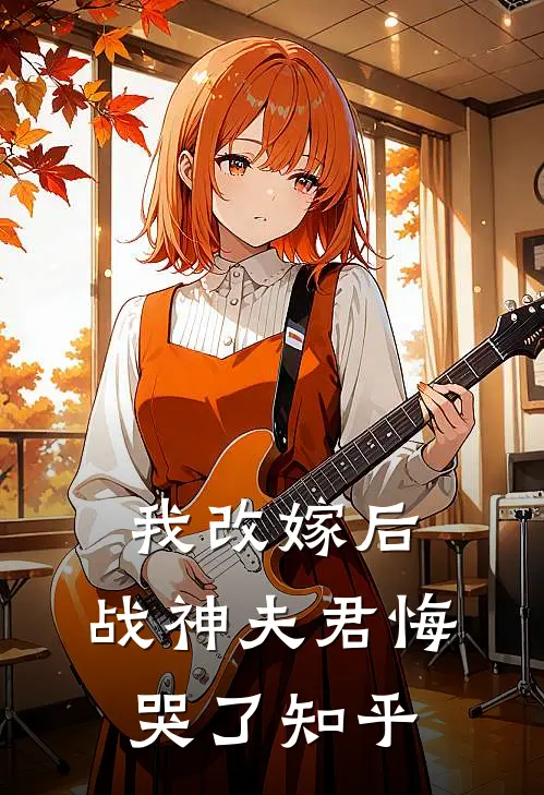 我改嫁后,战神夫君悔哭了知乎全文