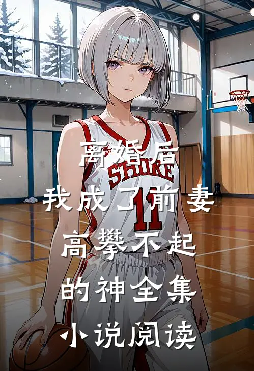 离婚后，我成了前妻高攀不起的神全集小说阅读