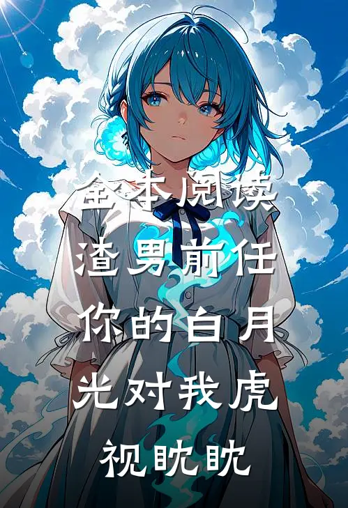 全本阅读渣男前任，你的白月光对我虎视眈眈