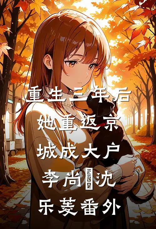 重生三年后，她重返京城成大户李尚珽沈乐菱 番外